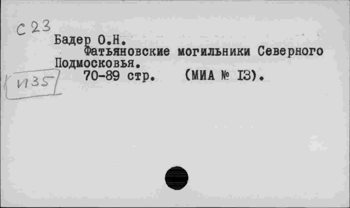 ﻿с
Бадер О.Н.
Фатьяновские могильники Северного Подмосковья.
70-89 стр.	(МИА И0 13).